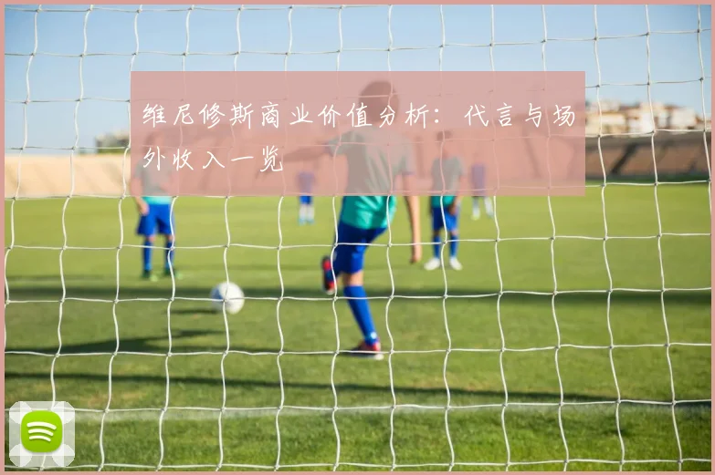 维尼修斯商业价值分析：代言与场外收入一览