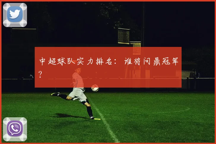 中超球队实力排名：谁将问鼎冠军？
