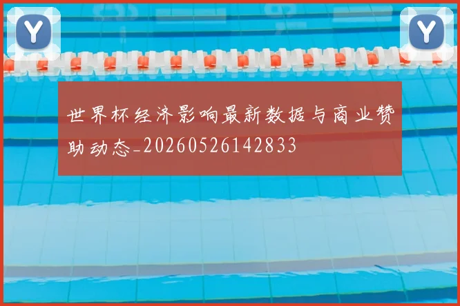 世界杯经济影响最新数据与商业赞助动态_20260526142833