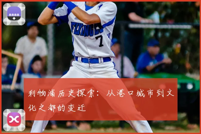 利物浦历史探索:从港口城市到文化之都的变迁