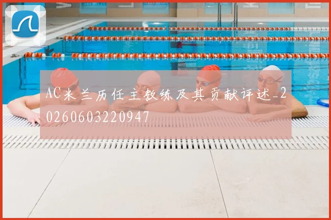 AC米兰历任主教练及其贡献评述_20260603220947