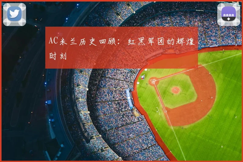 AC米兰历史回顾：红黑军团的辉煌时刻