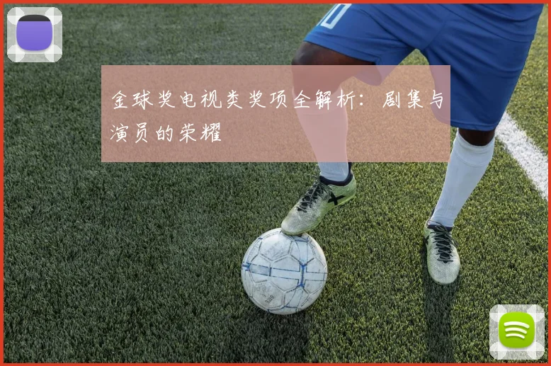 金球奖电视类奖项全解析:剧集与演员的荣耀