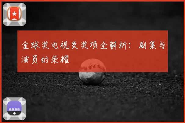 金球奖电视类奖项全解析：剧集与演员的荣耀