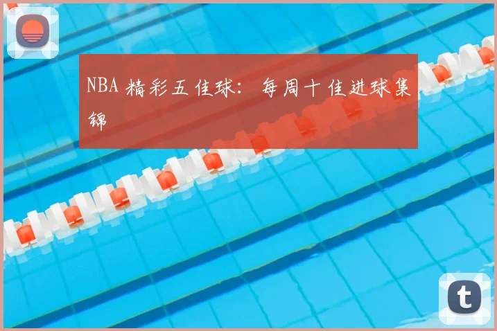 NBA 精彩五佳球：每周十佳进球集锦