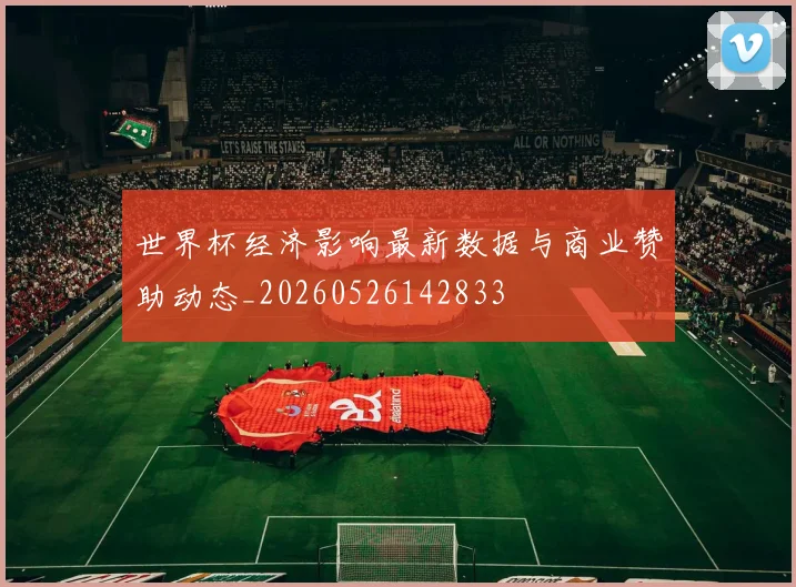 世界杯经济影响最新数据与商业赞助动态_20260526142833