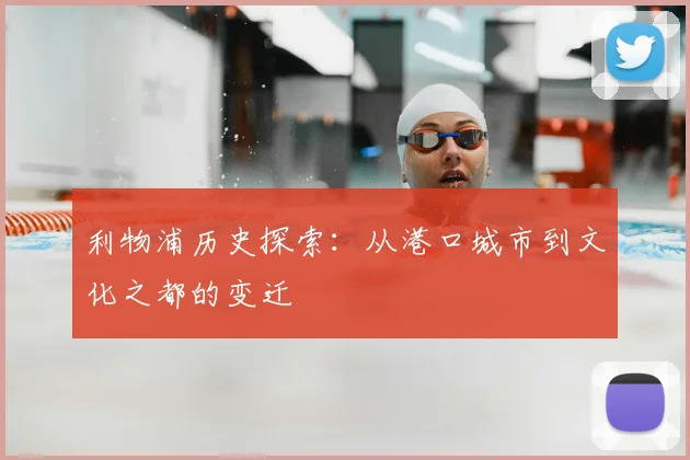 利物浦历史探索：从港口城市到文化之都的变迁