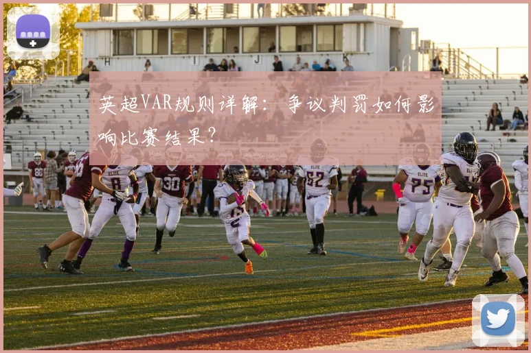 英超VAR规则详解：争议判罚如何影响比赛结果？