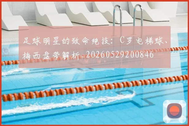 足球明星的致命绝技：C罗电梯球、梅西盘带解析_20260529200846